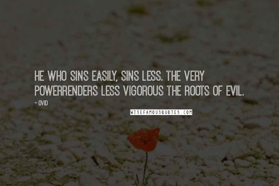 Ovid Quotes: He who sins easily, sins less. The very powerRenders less vigorous the roots of evil.