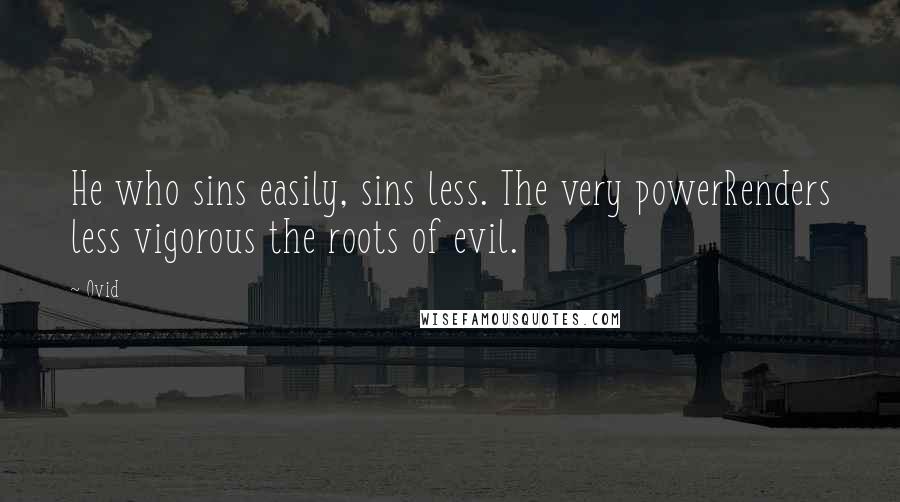 Ovid Quotes: He who sins easily, sins less. The very powerRenders less vigorous the roots of evil.