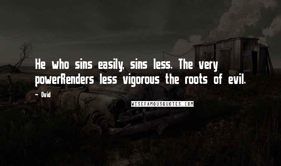 Ovid Quotes: He who sins easily, sins less. The very powerRenders less vigorous the roots of evil.