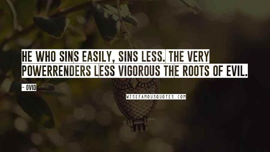 Ovid Quotes: He who sins easily, sins less. The very powerRenders less vigorous the roots of evil.