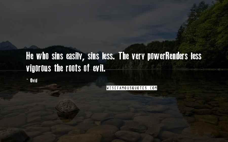 Ovid Quotes: He who sins easily, sins less. The very powerRenders less vigorous the roots of evil.