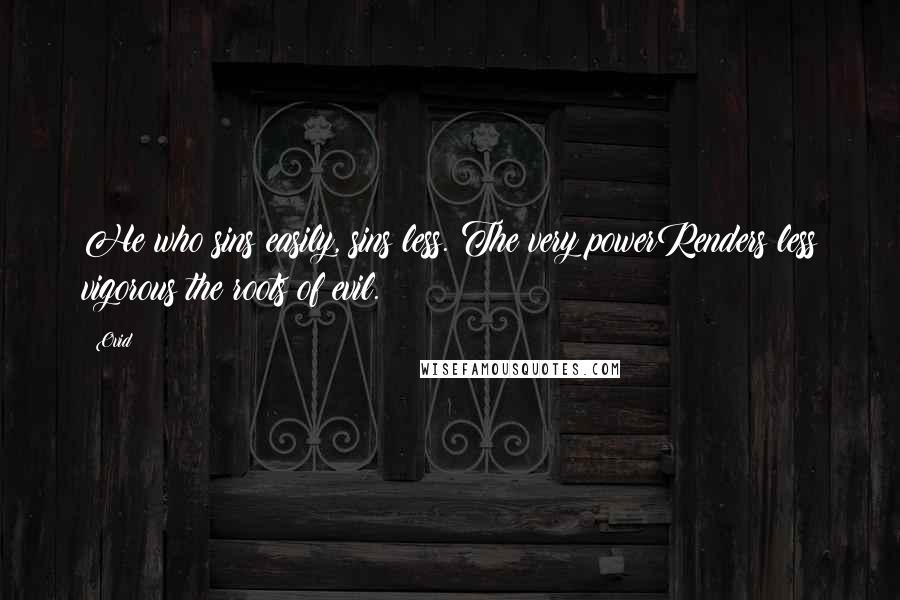 Ovid Quotes: He who sins easily, sins less. The very powerRenders less vigorous the roots of evil.