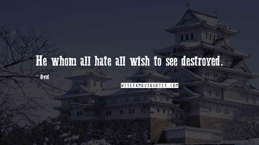 Ovid Quotes: He whom all hate all wish to see destroyed.