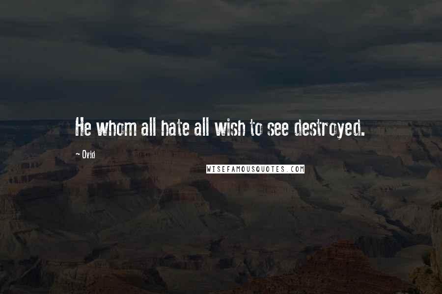 Ovid Quotes: He whom all hate all wish to see destroyed.