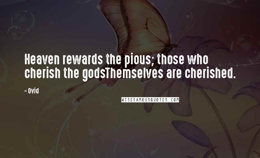 Ovid Quotes: Heaven rewards the pious; those who cherish the godsThemselves are cherished.