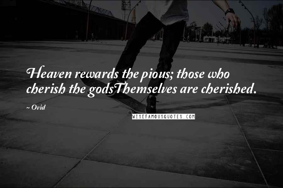 Ovid Quotes: Heaven rewards the pious; those who cherish the godsThemselves are cherished.