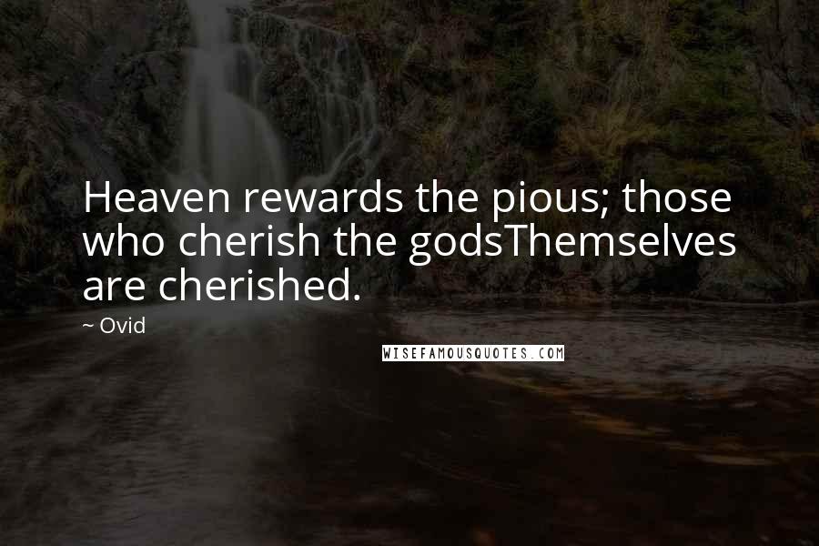 Ovid Quotes: Heaven rewards the pious; those who cherish the godsThemselves are cherished.