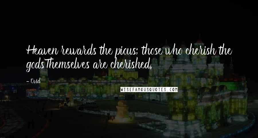 Ovid Quotes: Heaven rewards the pious; those who cherish the godsThemselves are cherished.