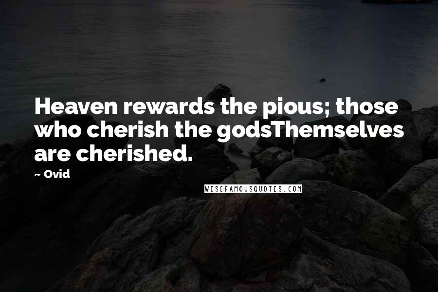 Ovid Quotes: Heaven rewards the pious; those who cherish the godsThemselves are cherished.