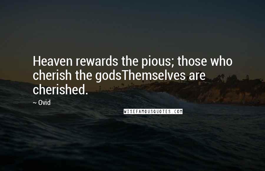 Ovid Quotes: Heaven rewards the pious; those who cherish the godsThemselves are cherished.