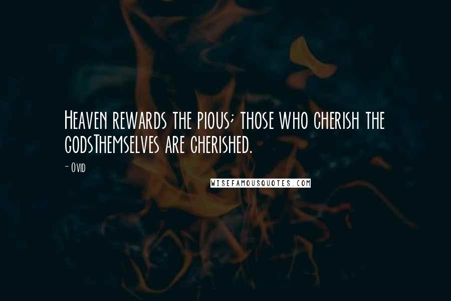 Ovid Quotes: Heaven rewards the pious; those who cherish the godsThemselves are cherished.