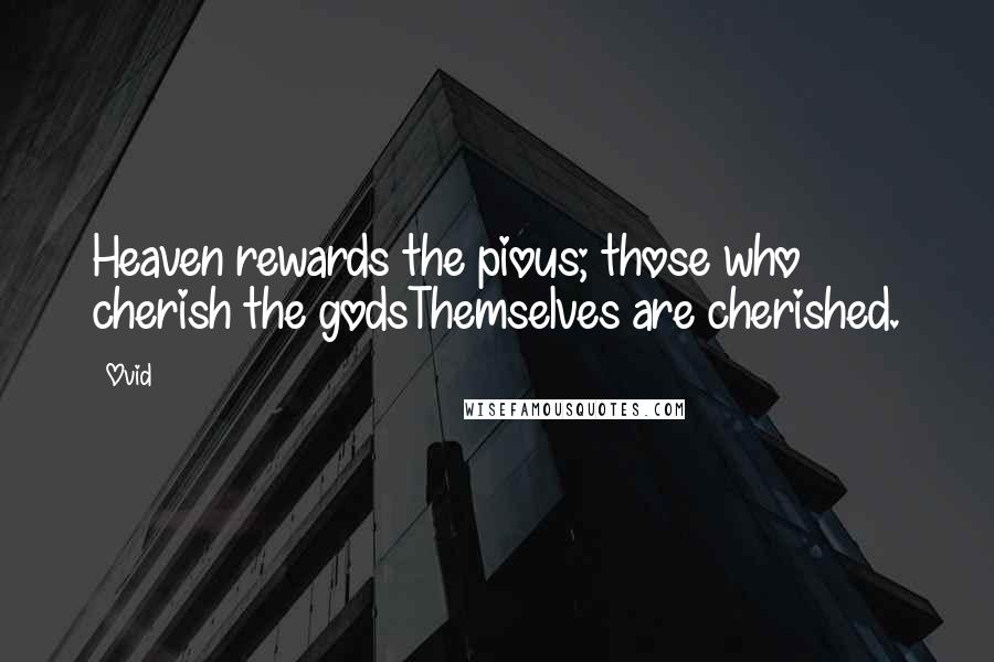 Ovid Quotes: Heaven rewards the pious; those who cherish the godsThemselves are cherished.