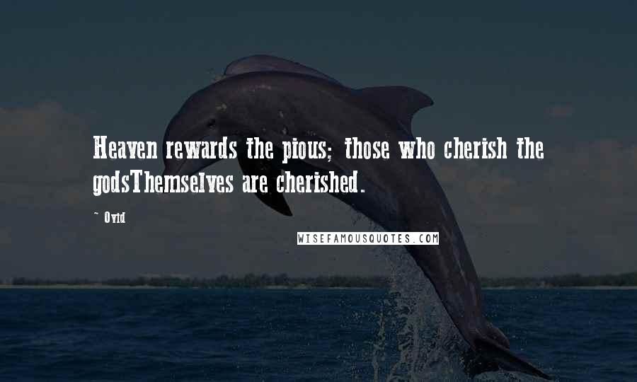 Ovid Quotes: Heaven rewards the pious; those who cherish the godsThemselves are cherished.