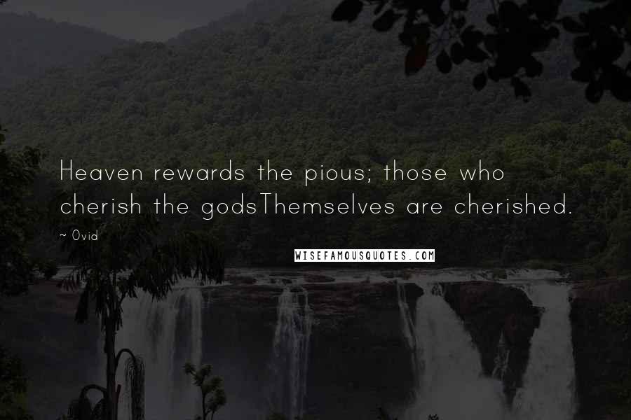 Ovid Quotes: Heaven rewards the pious; those who cherish the godsThemselves are cherished.