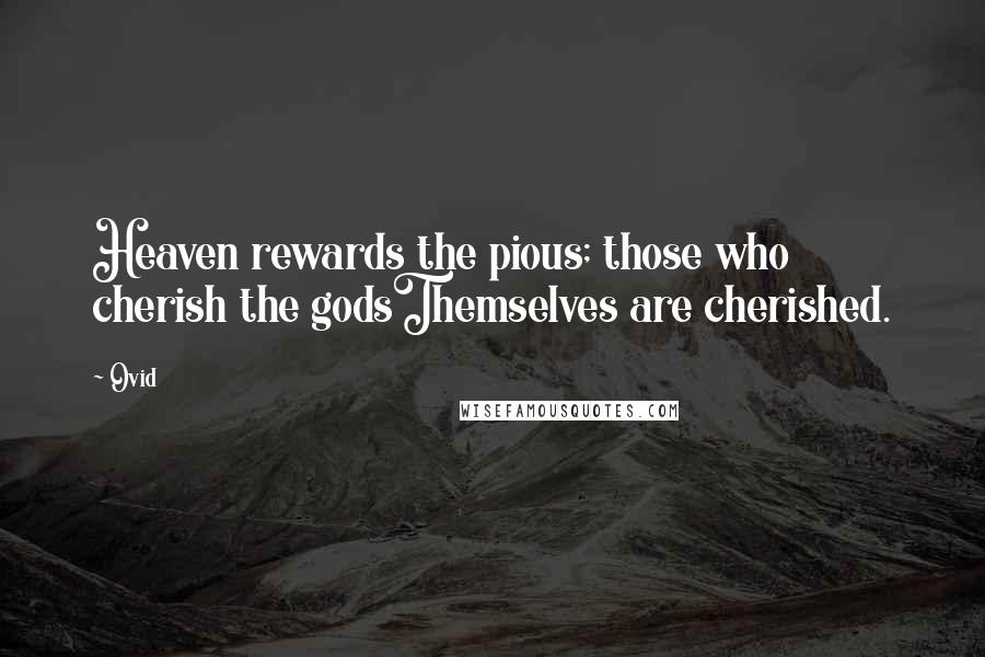 Ovid Quotes: Heaven rewards the pious; those who cherish the godsThemselves are cherished.