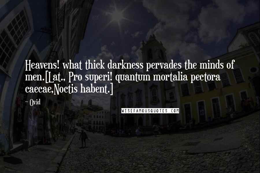 Ovid Quotes: Heavens! what thick darkness pervades the minds of men.[Lat., Pro superi! quantum mortalia pectora caecae,Noctis habent.]