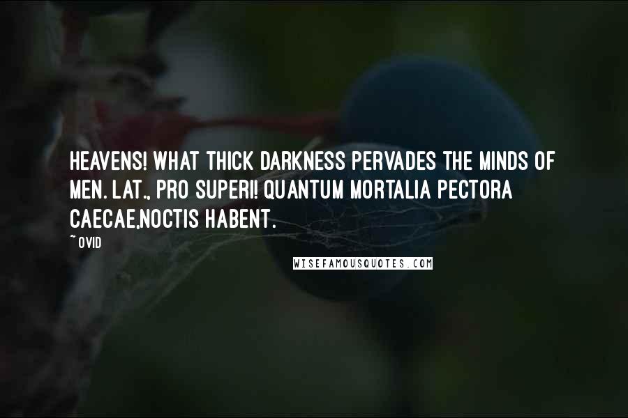 Ovid Quotes: Heavens! what thick darkness pervades the minds of men.[Lat., Pro superi! quantum mortalia pectora caecae,Noctis habent.]