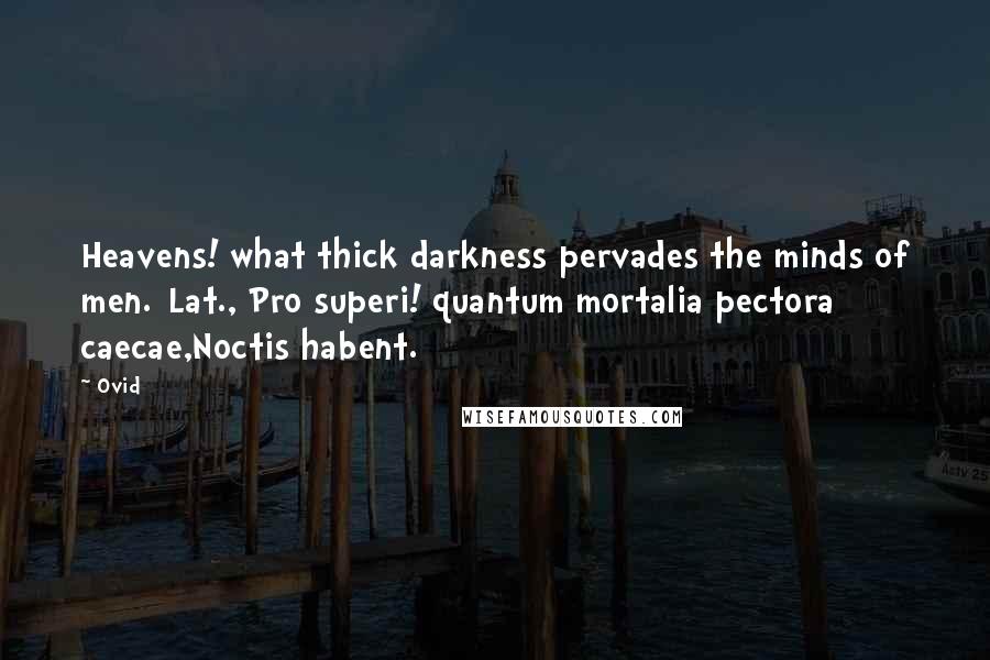 Ovid Quotes: Heavens! what thick darkness pervades the minds of men.[Lat., Pro superi! quantum mortalia pectora caecae,Noctis habent.]