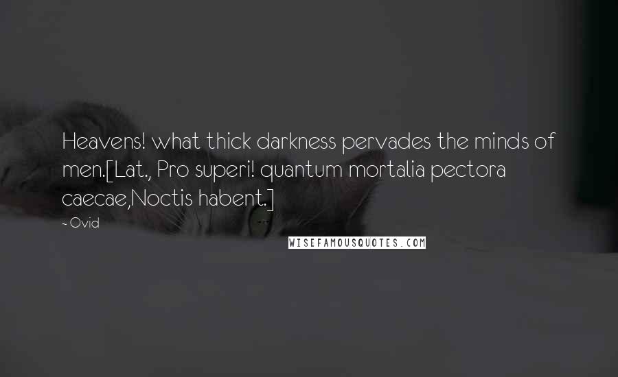 Ovid Quotes: Heavens! what thick darkness pervades the minds of men.[Lat., Pro superi! quantum mortalia pectora caecae,Noctis habent.]