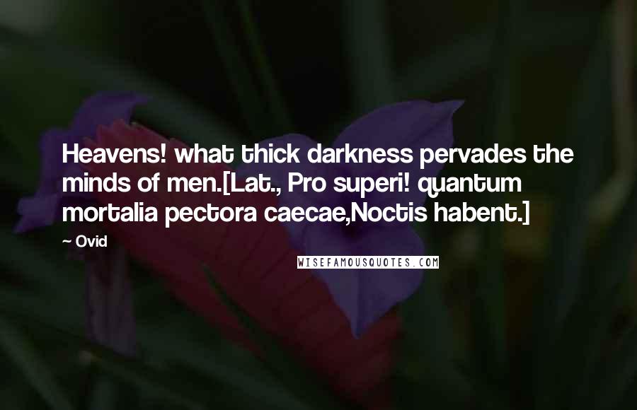 Ovid Quotes: Heavens! what thick darkness pervades the minds of men.[Lat., Pro superi! quantum mortalia pectora caecae,Noctis habent.]