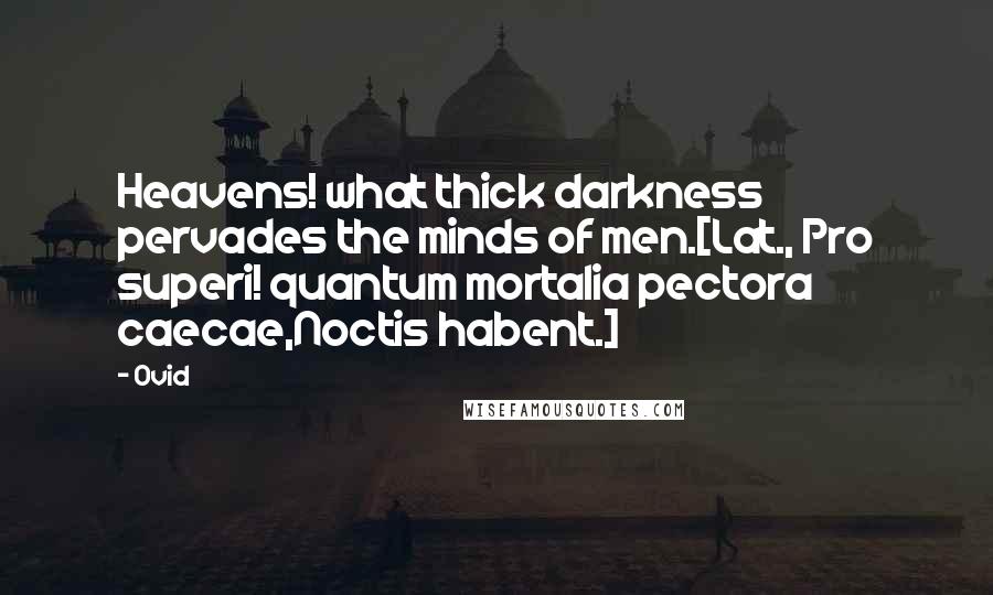 Ovid Quotes: Heavens! what thick darkness pervades the minds of men.[Lat., Pro superi! quantum mortalia pectora caecae,Noctis habent.]