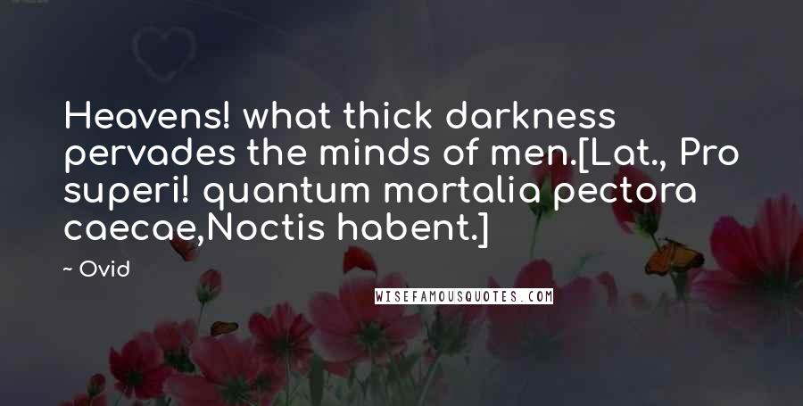 Ovid Quotes: Heavens! what thick darkness pervades the minds of men.[Lat., Pro superi! quantum mortalia pectora caecae,Noctis habent.]