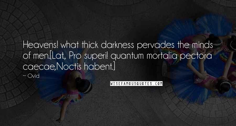 Ovid Quotes: Heavens! what thick darkness pervades the minds of men.[Lat., Pro superi! quantum mortalia pectora caecae,Noctis habent.]