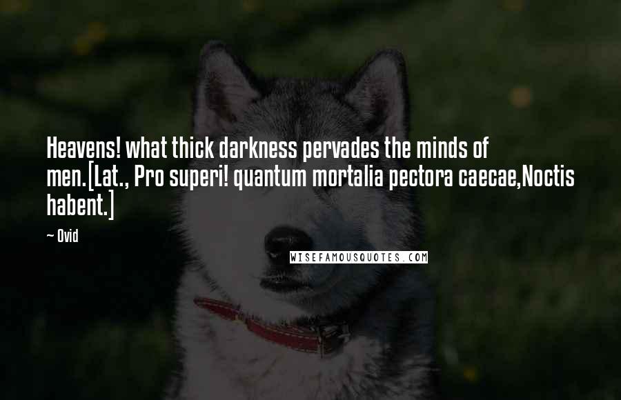 Ovid Quotes: Heavens! what thick darkness pervades the minds of men.[Lat., Pro superi! quantum mortalia pectora caecae,Noctis habent.]