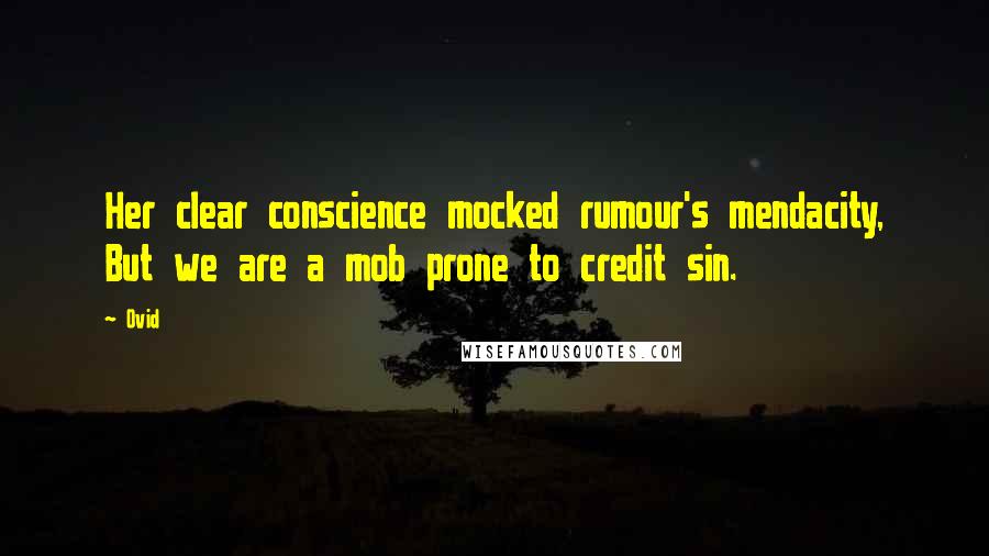 Ovid Quotes: Her clear conscience mocked rumour's mendacity, But we are a mob prone to credit sin.