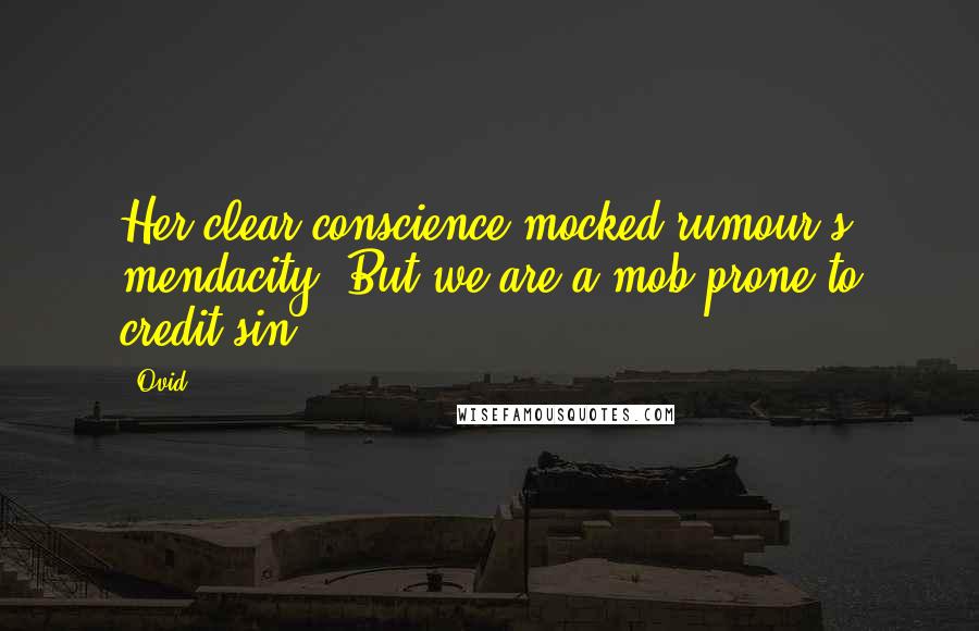 Ovid Quotes: Her clear conscience mocked rumour's mendacity, But we are a mob prone to credit sin.