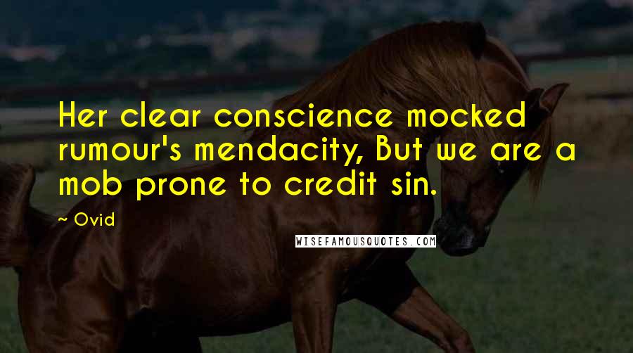 Ovid Quotes: Her clear conscience mocked rumour's mendacity, But we are a mob prone to credit sin.