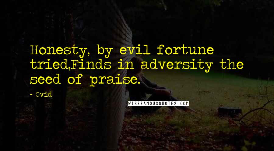 Ovid Quotes: Honesty, by evil fortune tried,Finds in adversity the seed of praise.