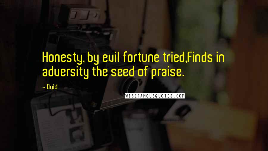 Ovid Quotes: Honesty, by evil fortune tried,Finds in adversity the seed of praise.