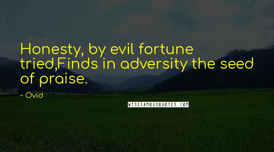 Ovid Quotes: Honesty, by evil fortune tried,Finds in adversity the seed of praise.