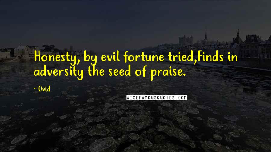 Ovid Quotes: Honesty, by evil fortune tried,Finds in adversity the seed of praise.