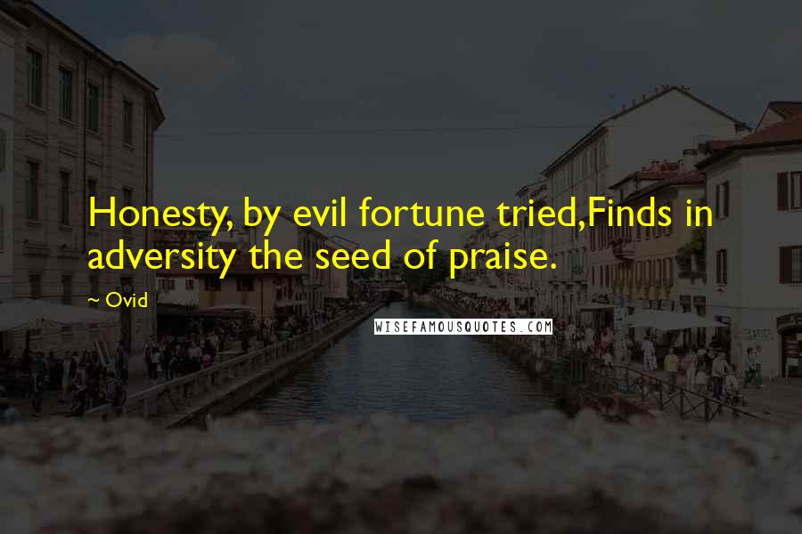 Ovid Quotes: Honesty, by evil fortune tried,Finds in adversity the seed of praise.