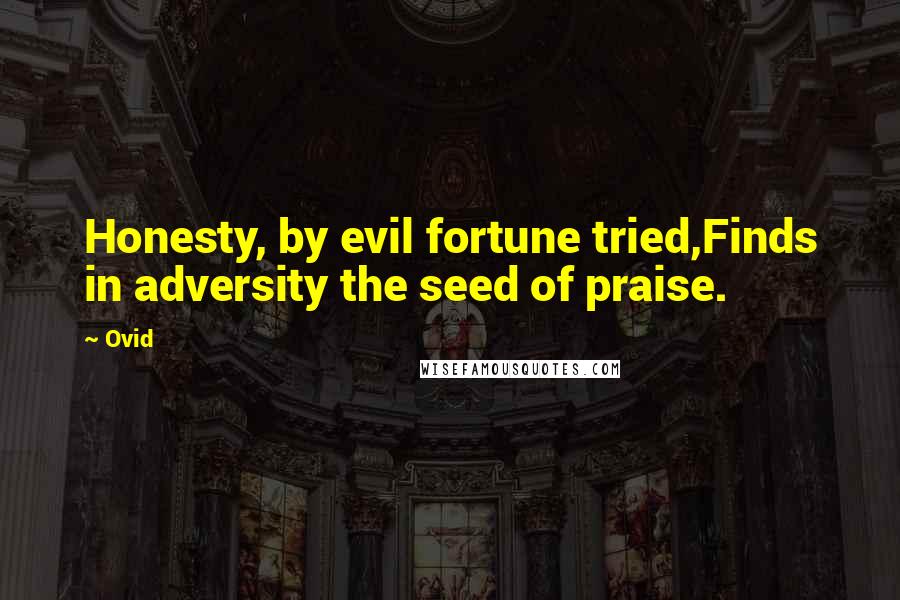 Ovid Quotes: Honesty, by evil fortune tried,Finds in adversity the seed of praise.