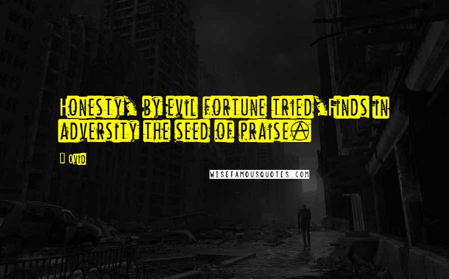 Ovid Quotes: Honesty, by evil fortune tried,Finds in adversity the seed of praise.