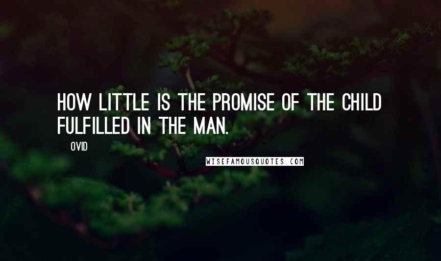 Ovid Quotes: How little is the promise of the child fulfilled in the man.