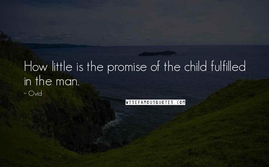 Ovid Quotes: How little is the promise of the child fulfilled in the man.