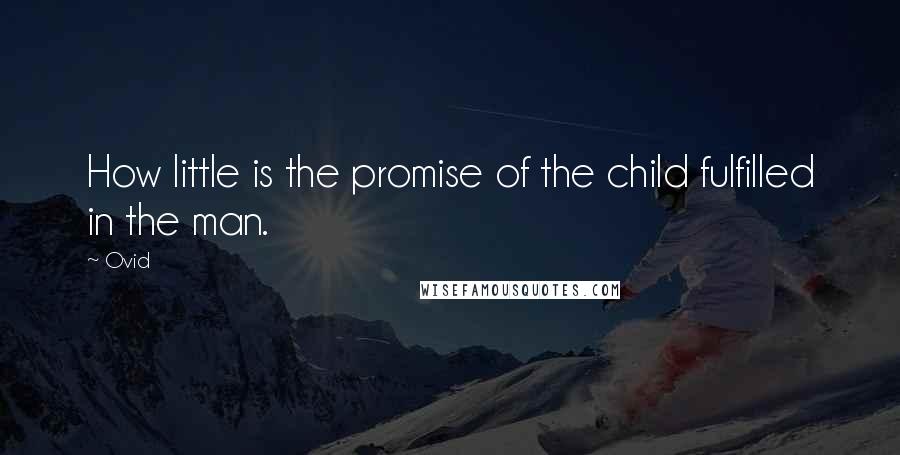 Ovid Quotes: How little is the promise of the child fulfilled in the man.