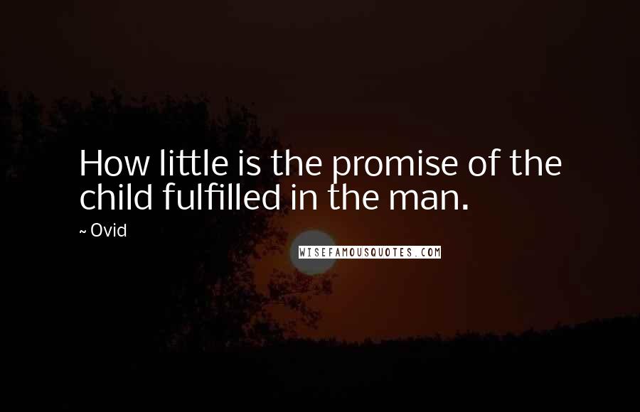 Ovid Quotes: How little is the promise of the child fulfilled in the man.