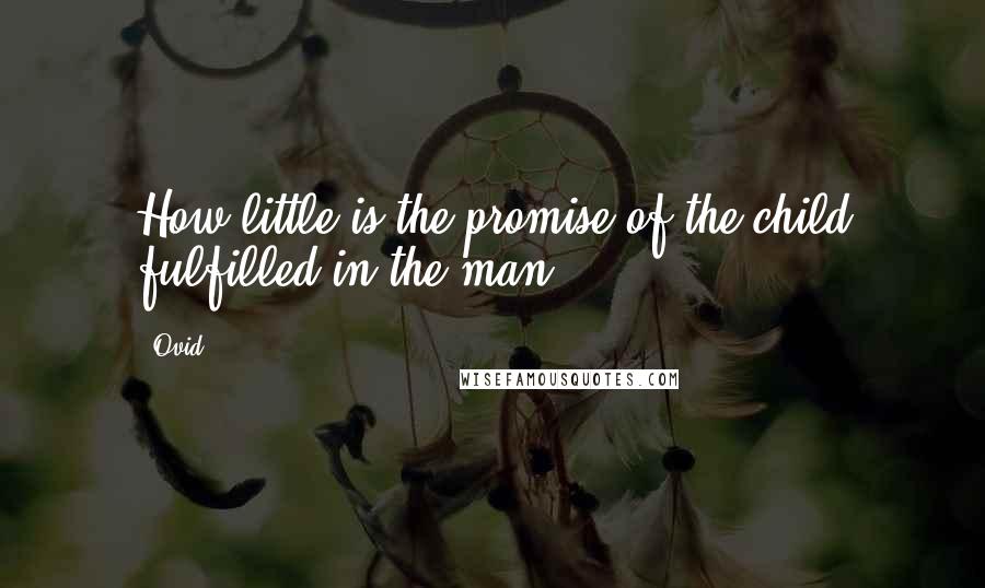 Ovid Quotes: How little is the promise of the child fulfilled in the man.