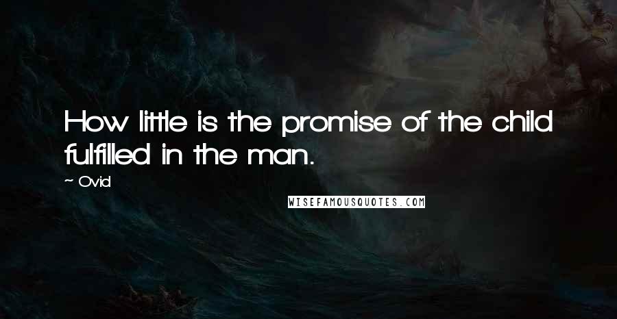 Ovid Quotes: How little is the promise of the child fulfilled in the man.