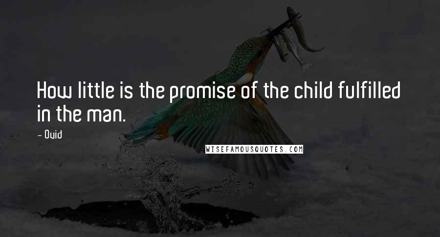 Ovid Quotes: How little is the promise of the child fulfilled in the man.