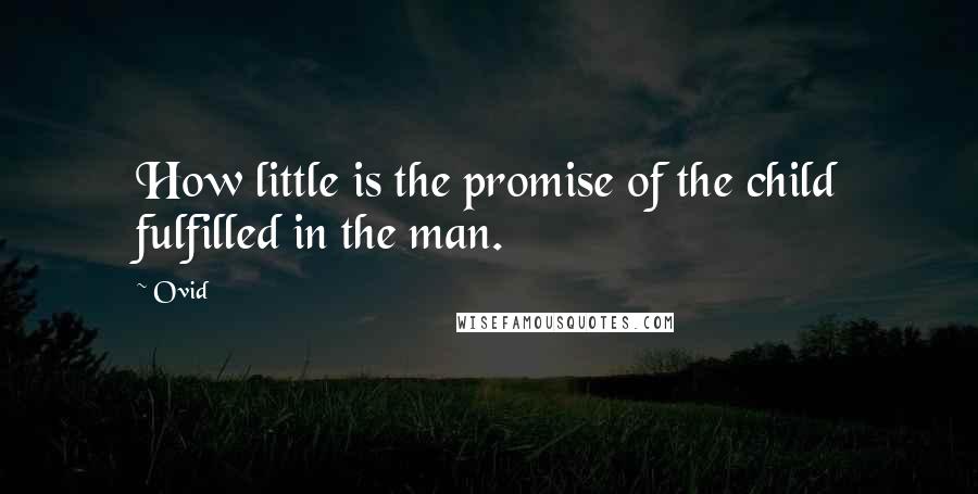 Ovid Quotes: How little is the promise of the child fulfilled in the man.