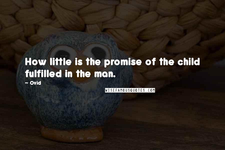 Ovid Quotes: How little is the promise of the child fulfilled in the man.