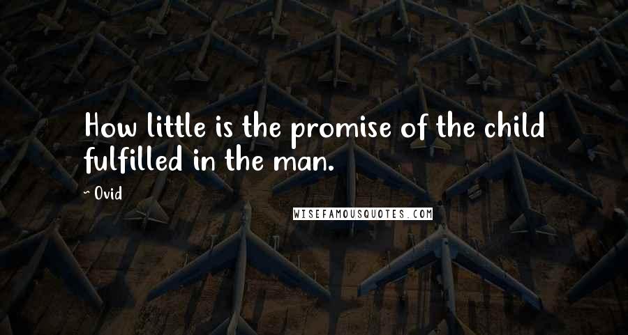 Ovid Quotes: How little is the promise of the child fulfilled in the man.