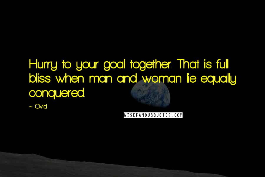 Ovid Quotes: Hurry to your goal together. That is full bliss when man and woman lie equally conquered.