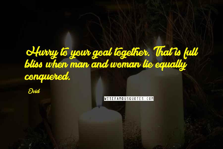 Ovid Quotes: Hurry to your goal together. That is full bliss when man and woman lie equally conquered.